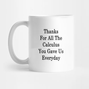 Thanks For All The Calculus You Gave Us Everyday Mug